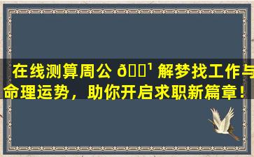 在线测算周公 🌹 解梦找工作与命理运势，助你开启求职新篇章！